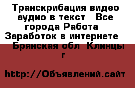 Транскрибация видео/аудио в текст - Все города Работа » Заработок в интернете   . Брянская обл.,Клинцы г.